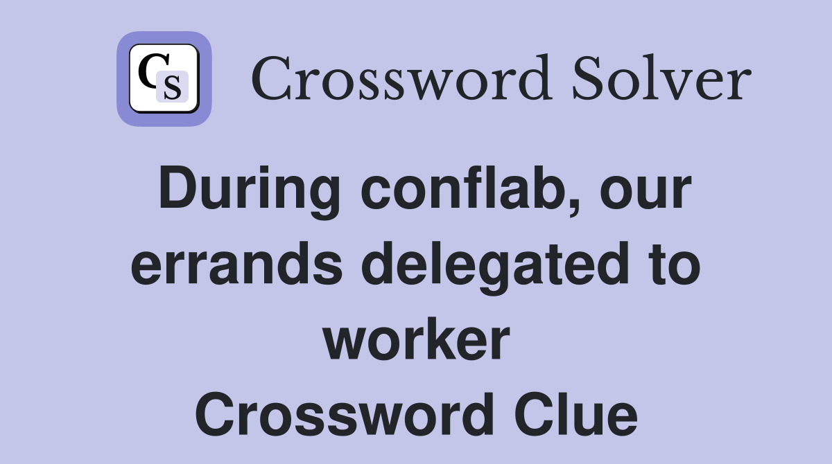 During conflab, our errands delegated to worker Crossword Clue