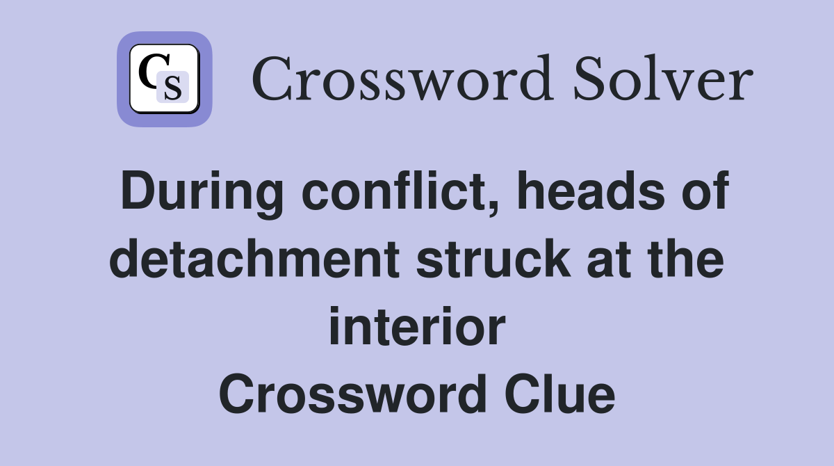 During conflict, heads of detachment struck at the interior Crossword Clue