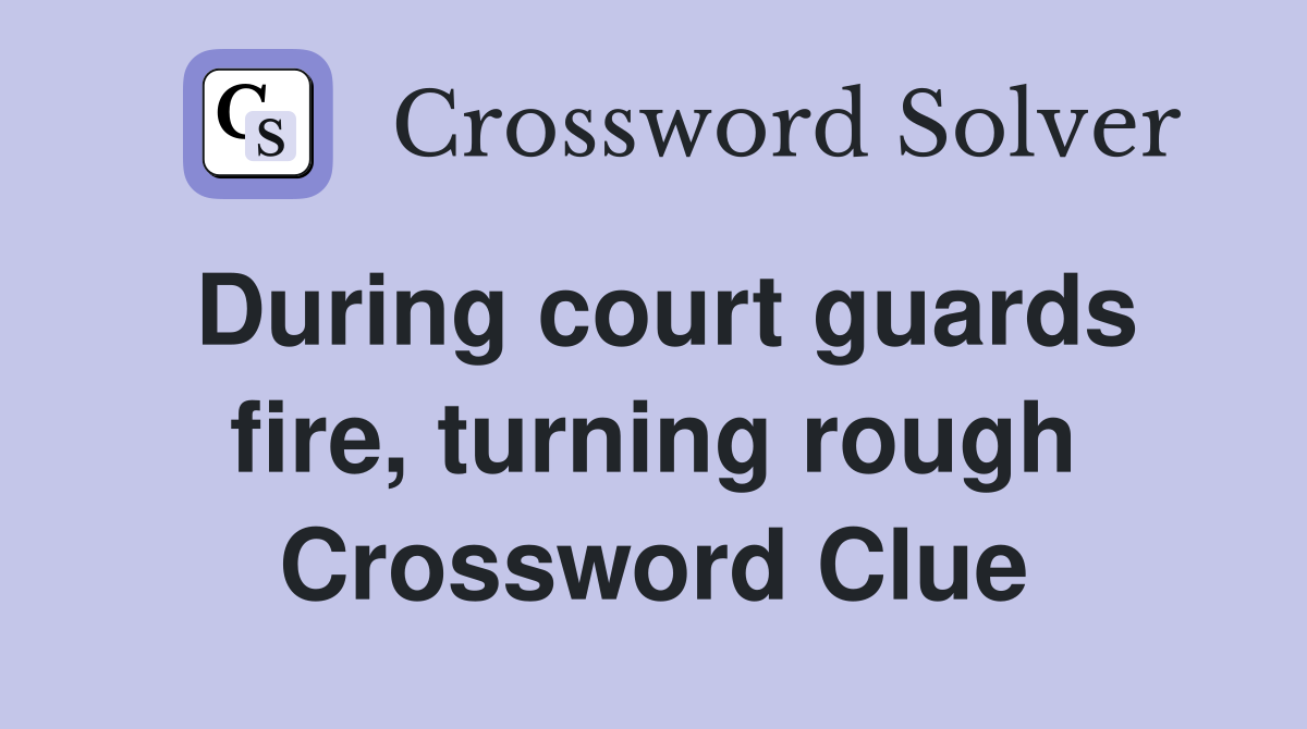 During court guards fire, turning rough Crossword Clue