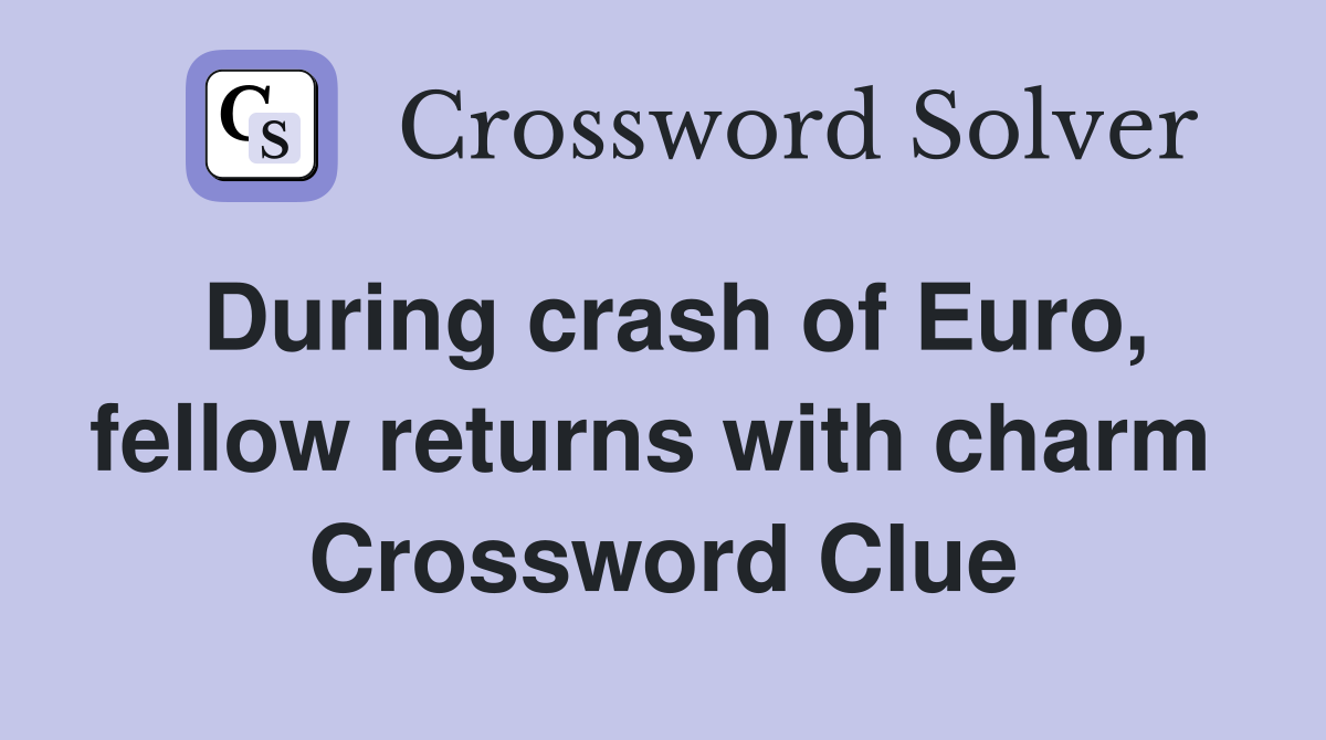 During crash of Euro, fellow returns with charm  Crossword Clue