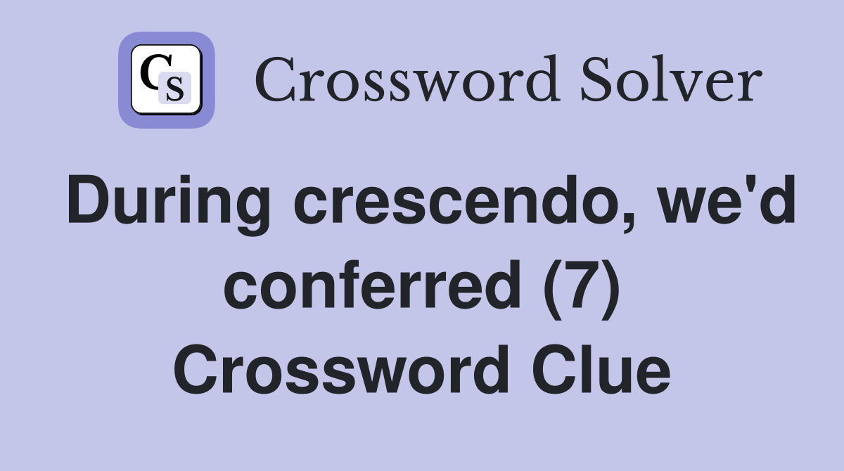 During crescendo, we'd conferred (7) Crossword Clue