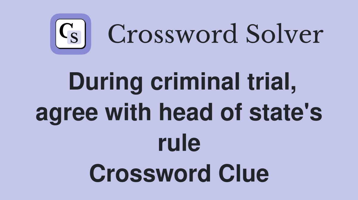 During criminal trial, agree with head of state's rule Crossword Clue