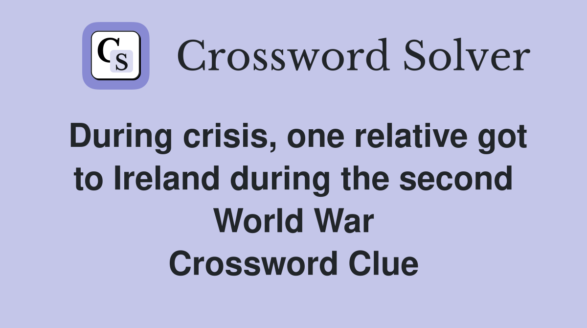 During crisis, one relative got to Ireland during the second World War Crossword Clue