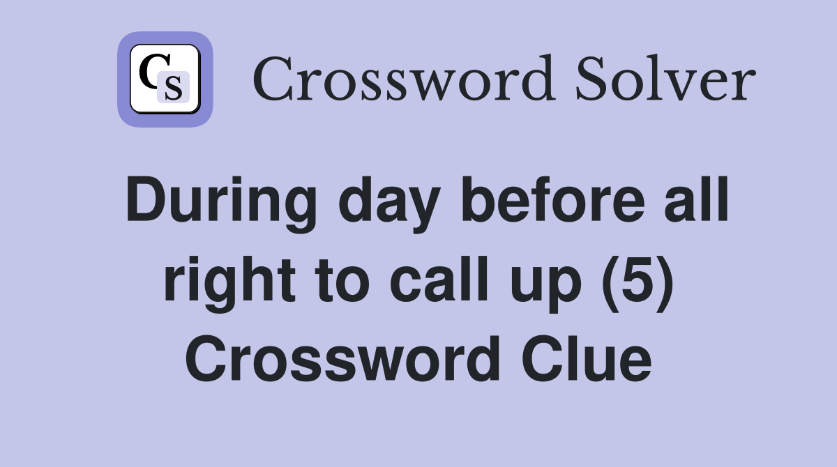 During day before all right to call up (5) Crossword Clue