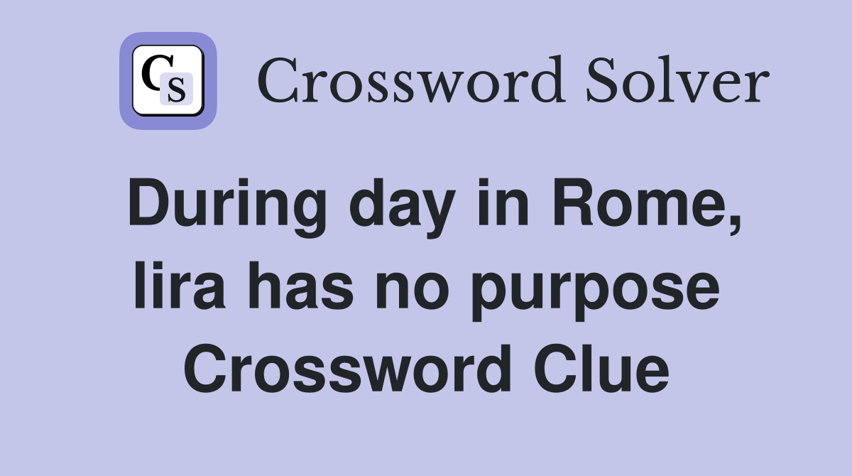 During day in Rome, lira has no purpose Crossword Clue