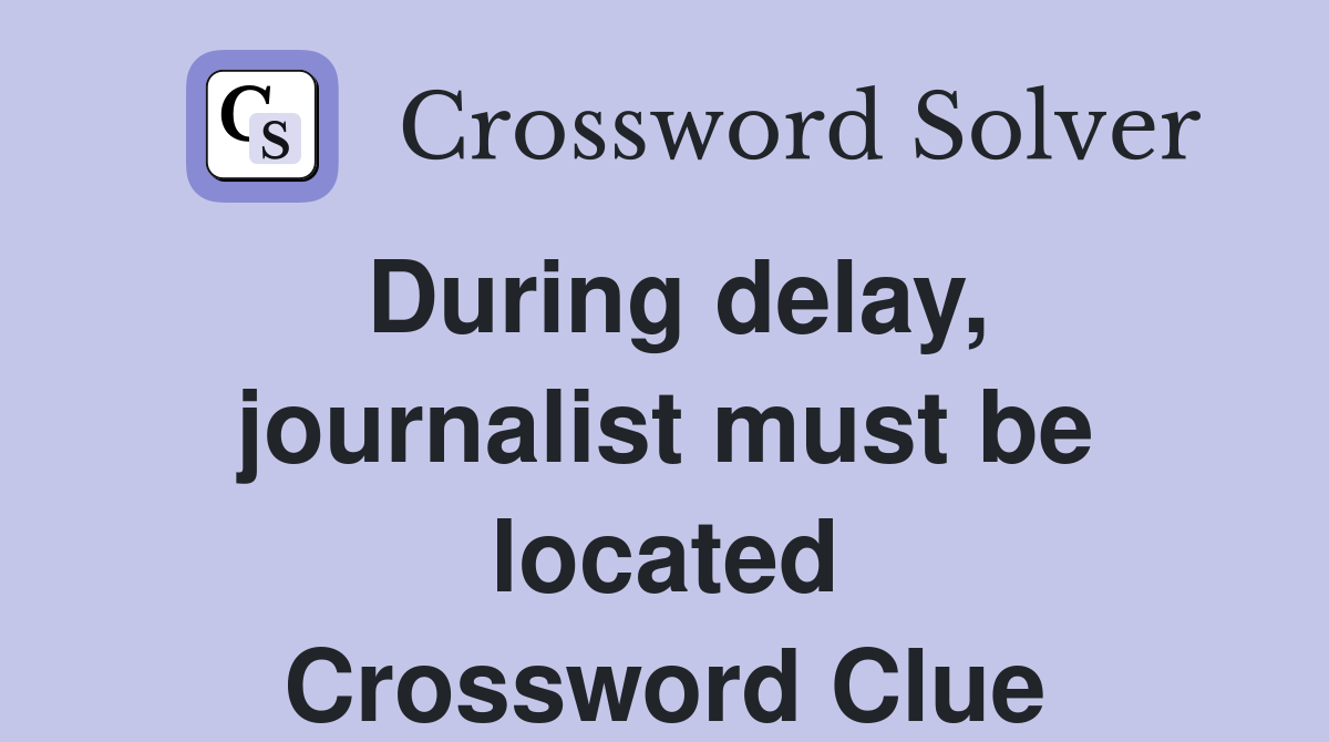 During delay, journalist must be located Crossword Clue