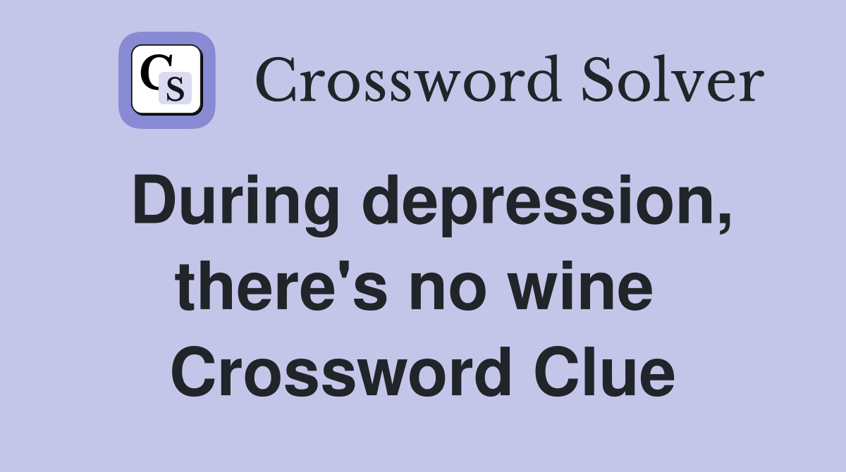 During depression, there's no wine  Crossword Clue