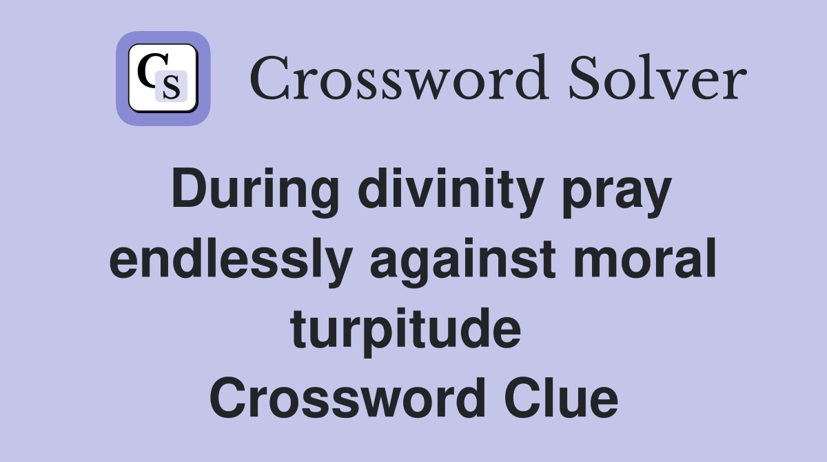 During divinity pray endlessly against moral turpitude  Crossword Clue