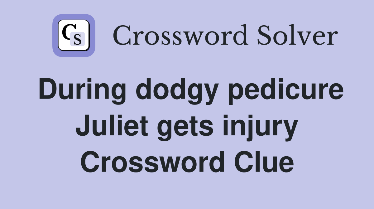 During dodgy pedicure Juliet gets injury Crossword Clue