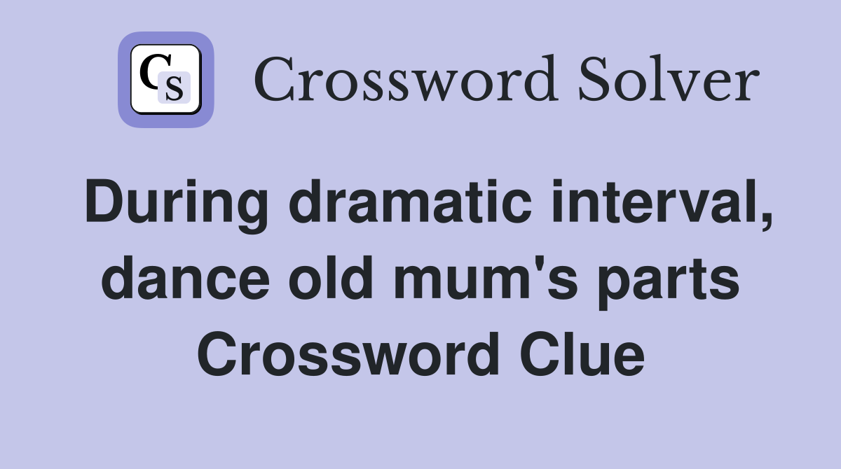 During dramatic interval, dance old mum's parts Crossword Clue