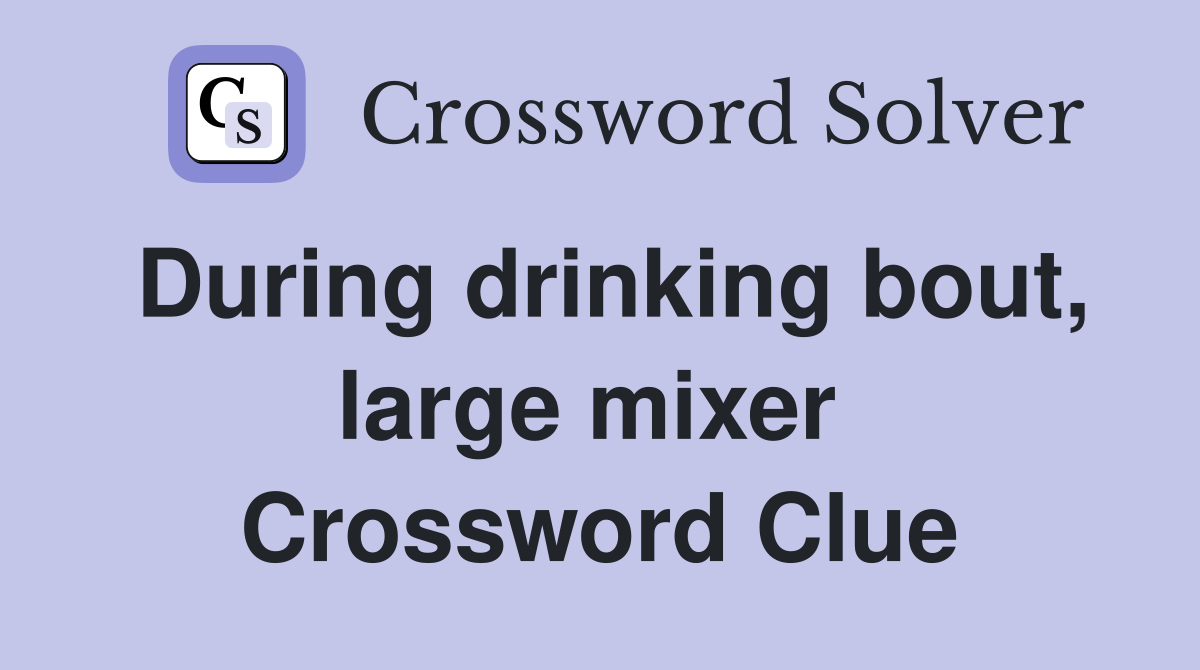 During drinking bout, large mixer  Crossword Clue