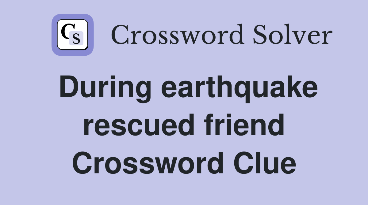 During earthquake rescued friend Crossword Clue