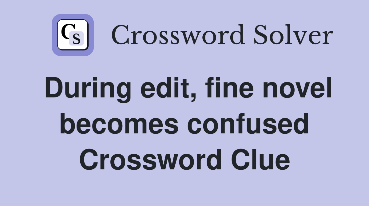 During edit, fine novel becomes confused Crossword Clue