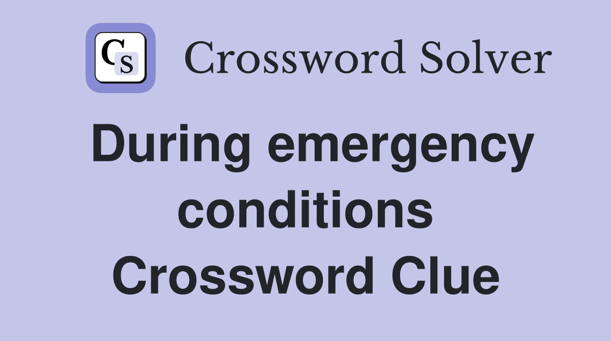 During emergency conditions Crossword Clue