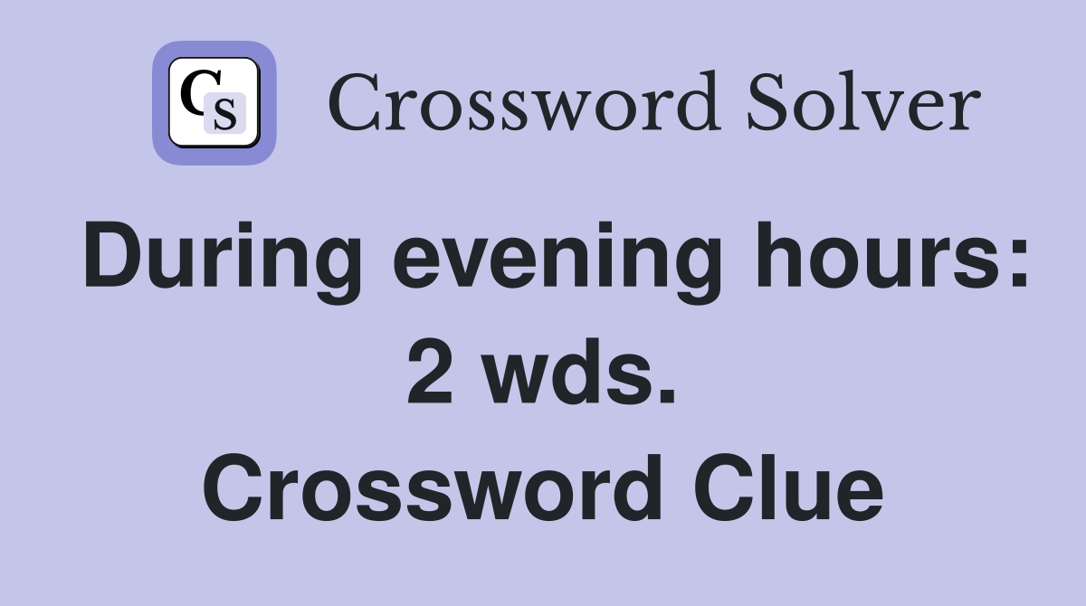 During evening hours: 2 wds. Crossword Clue