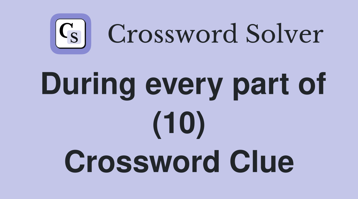 During every part of (10) Crossword Clue