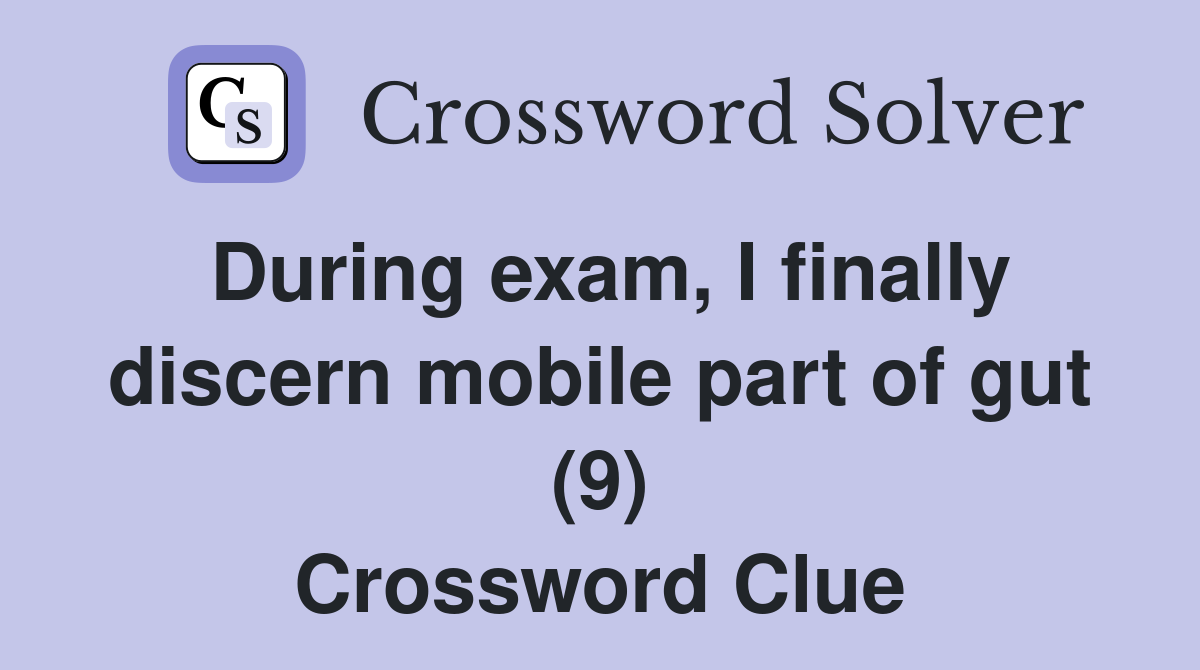 During exam, I finally discern mobile part of gut (9) Crossword Clue