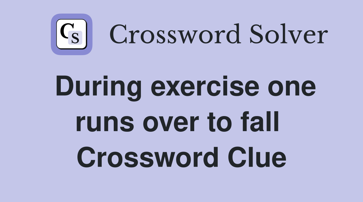 During exercise one runs over to fall  Crossword Clue