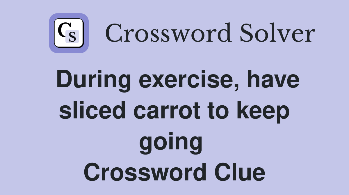 During exercise, have sliced carrot to keep going  Crossword Clue