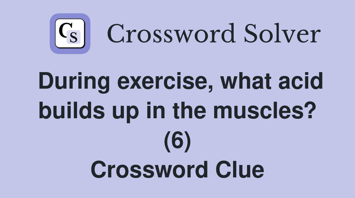 During exercise, what acid builds up in the muscles? (6) Crossword Clue