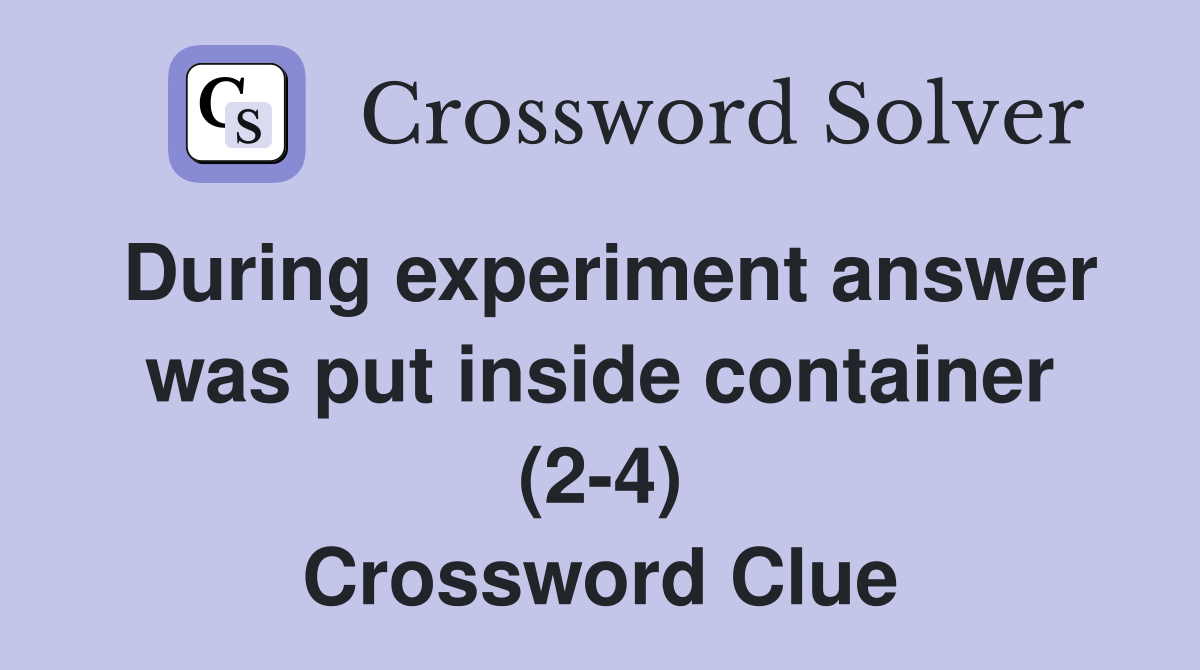 During experiment answer was put inside container (2-4) Crossword Clue