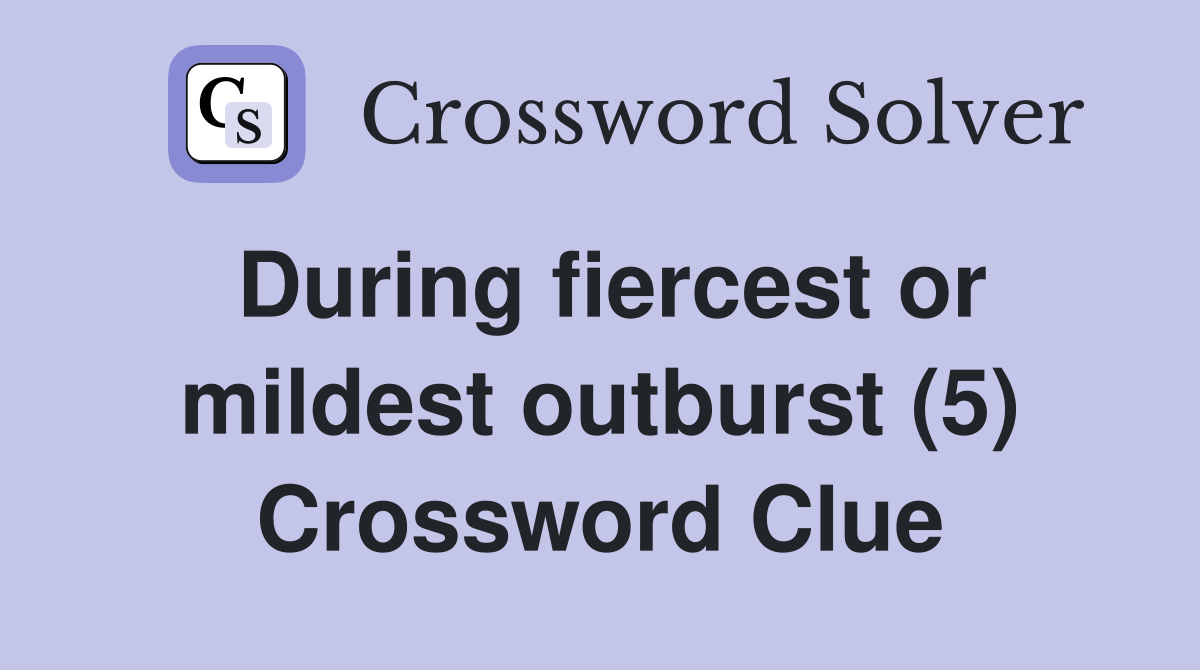 During fiercest or mildest outburst (5) Crossword Clue