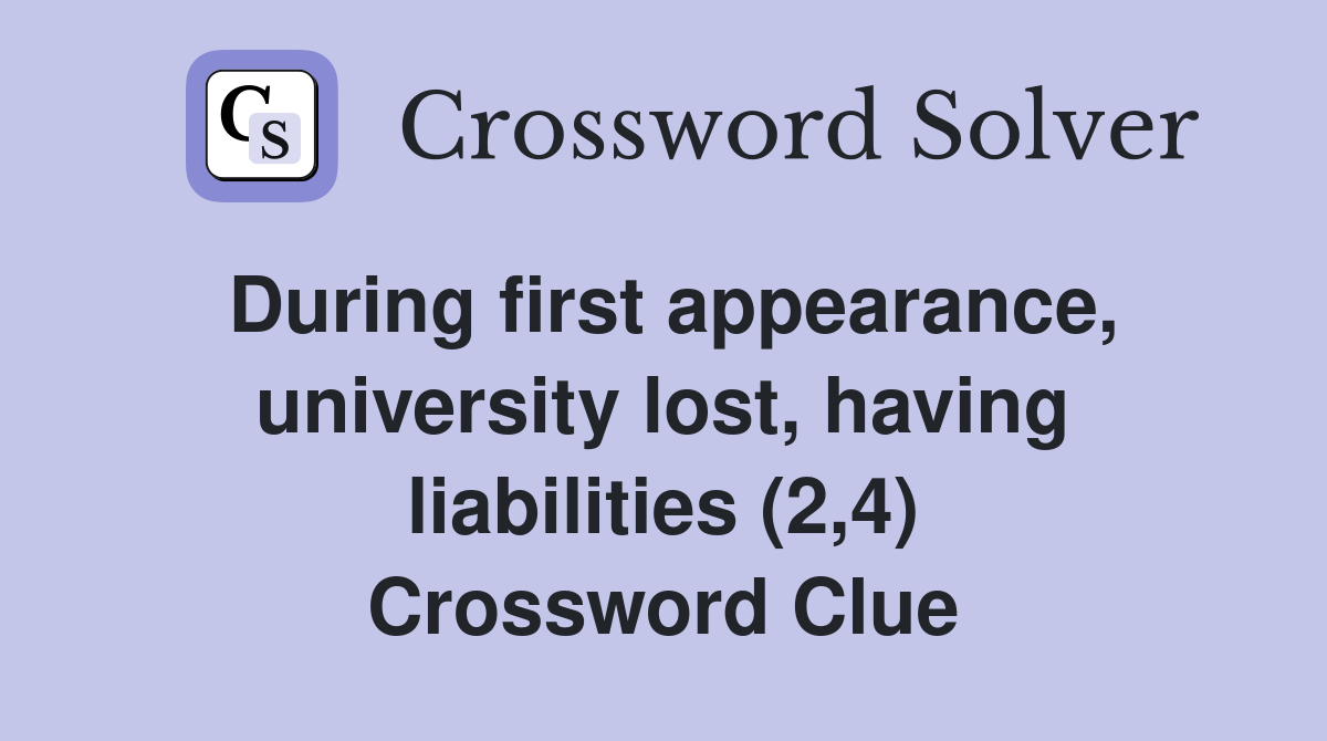 During first appearance, university lost, having liabilities (2,4) Crossword Clue
