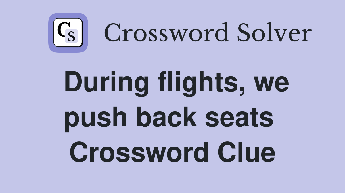During flights, we push back seats  Crossword Clue