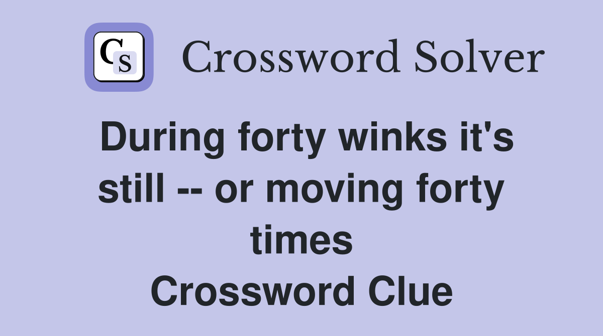 During forty winks it's still -- or moving forty times Crossword Clue