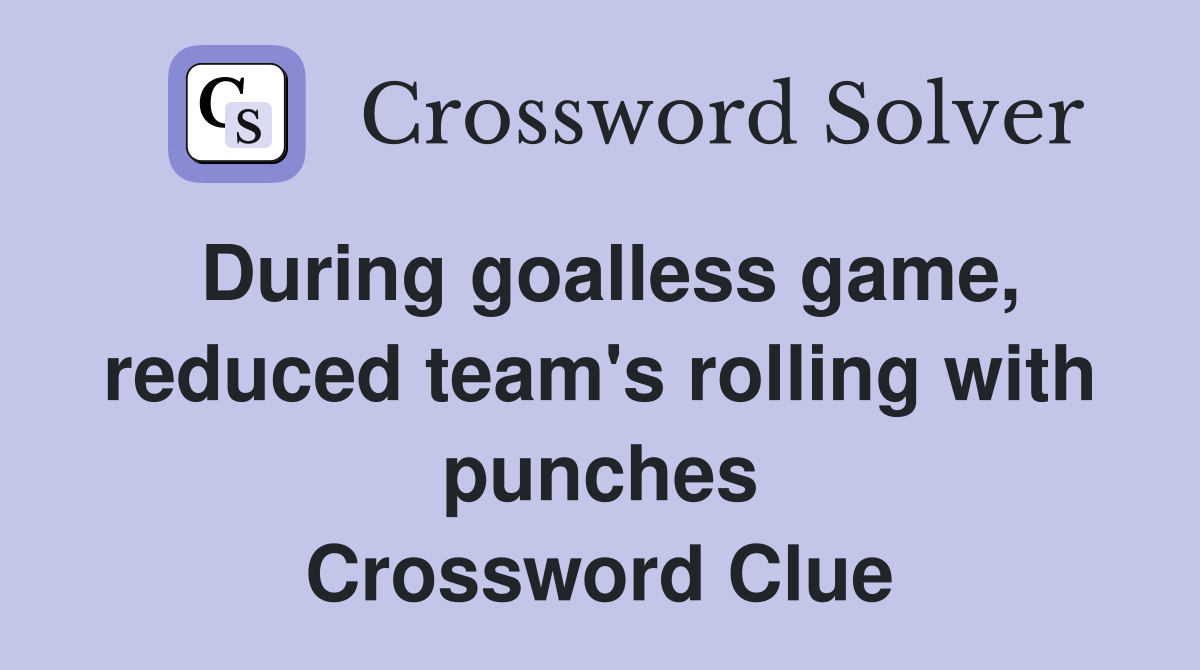During goalless game, reduced team's rolling with punches Crossword Clue