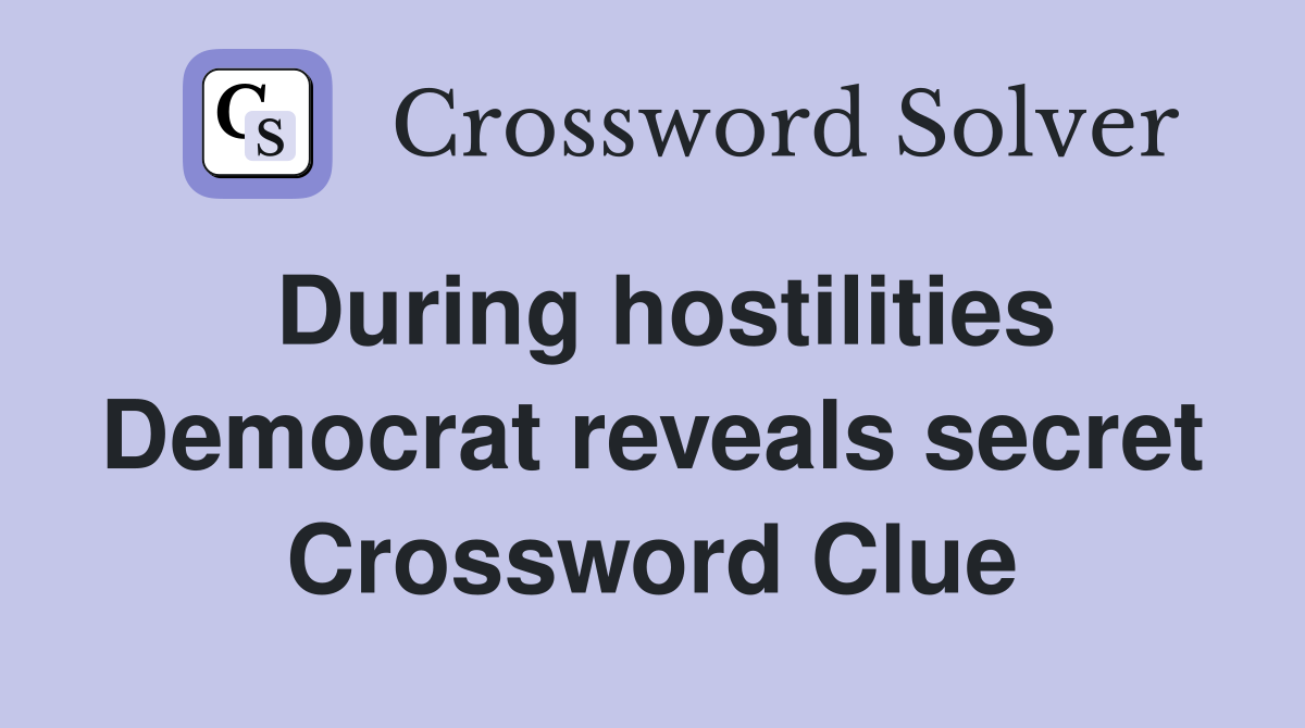 During hostilities Democrat reveals secret Crossword Clue