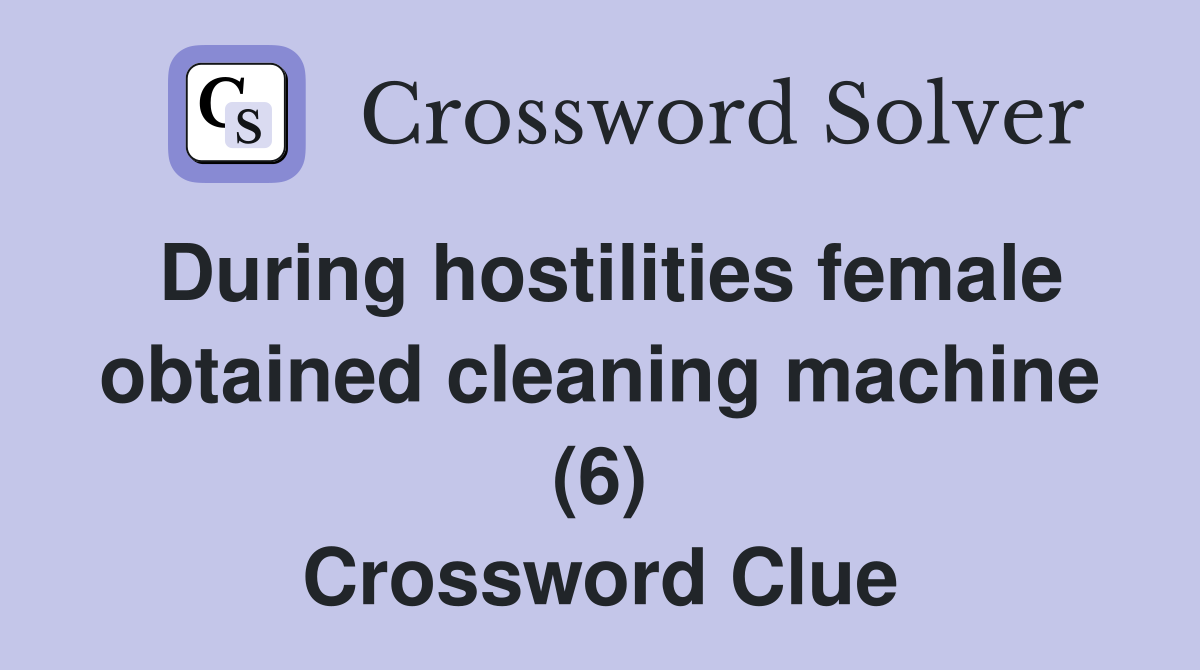 During hostilities female obtained cleaning machine (6) Crossword Clue