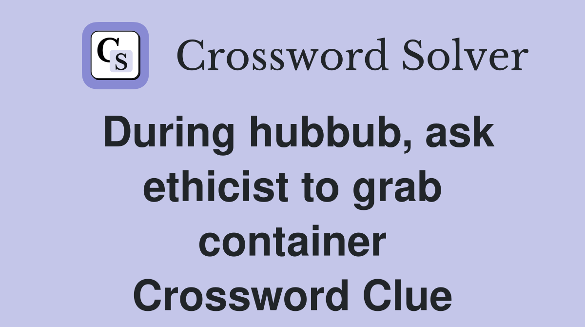 During hubbub, ask ethicist to grab container Crossword Clue