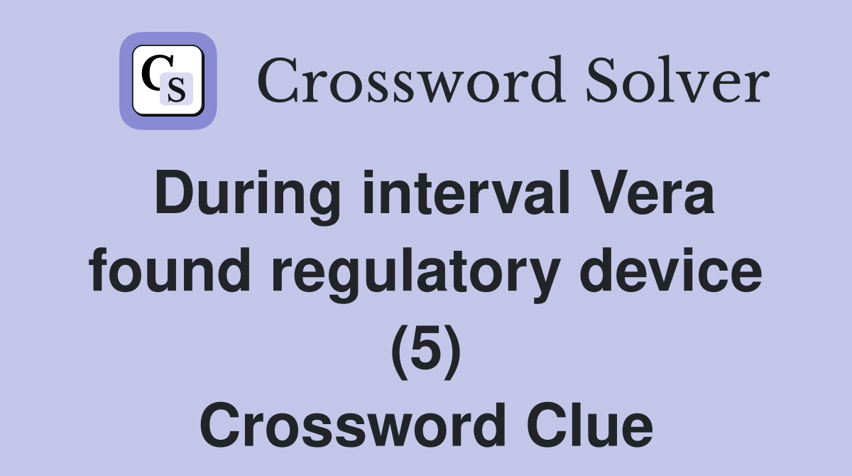 During interval Vera found regulatory device (5) Crossword Clue