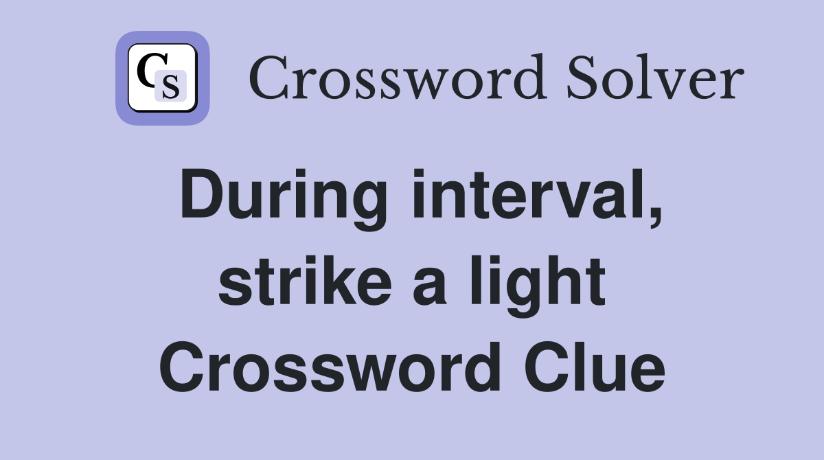 During interval, strike a light Crossword Clue