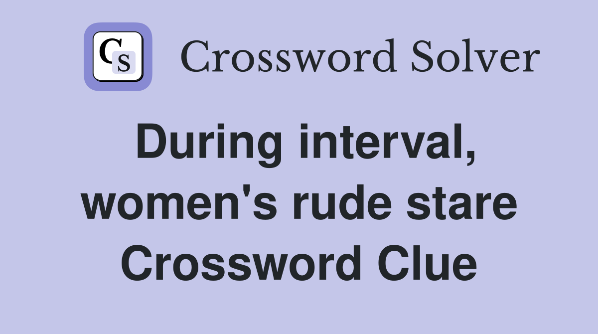 During interval, women's rude stare Crossword Clue
