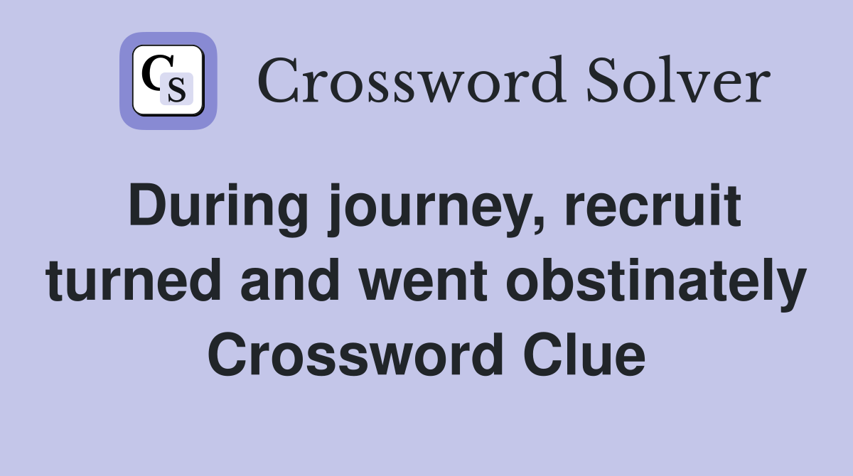 During journey, recruit turned and went obstinately Crossword Clue