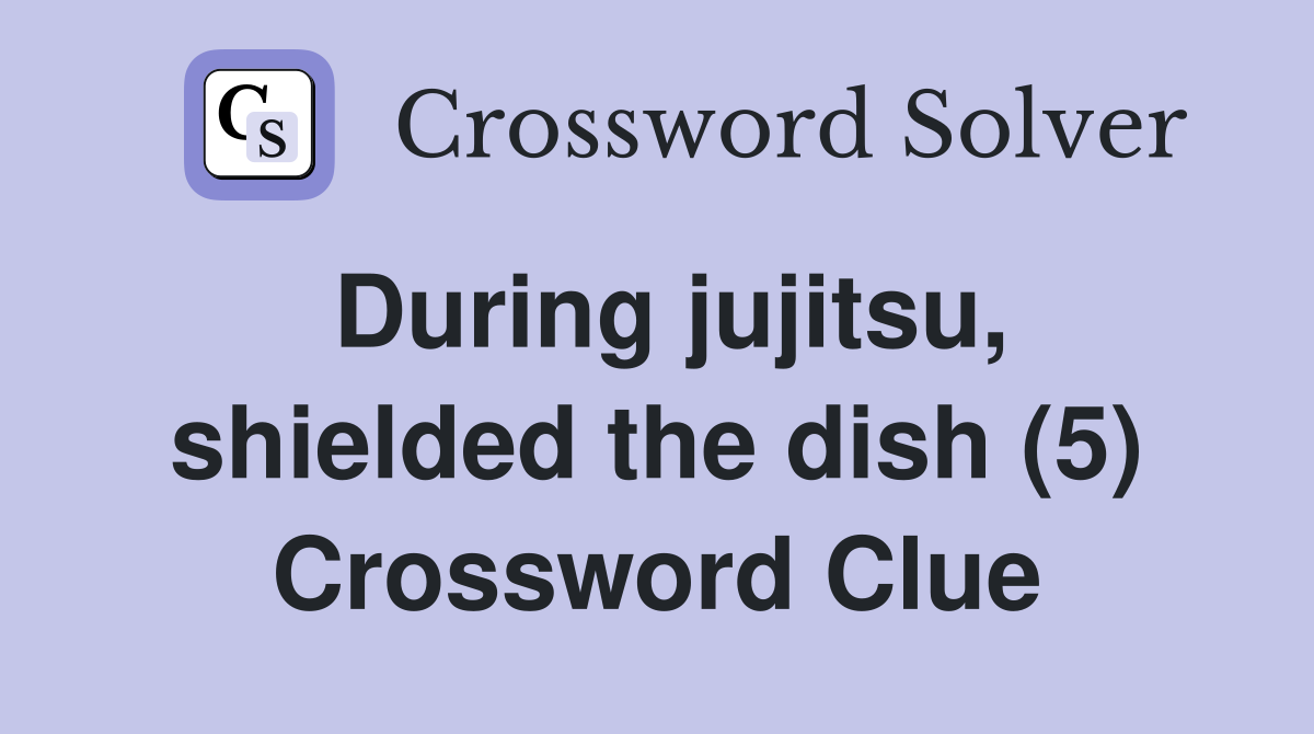 During jujitsu, shielded the dish (5) Crossword Clue