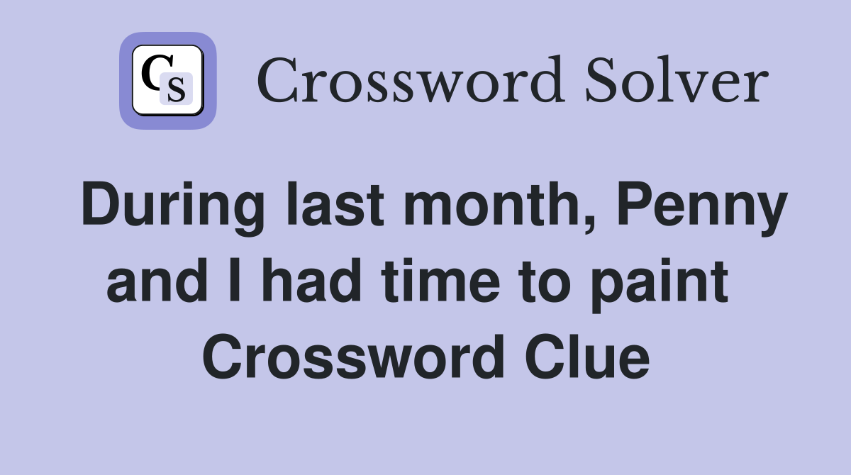 During last month, Penny and I had time to paint  Crossword Clue
