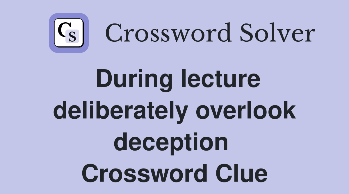 During lecture deliberately overlook deception  Crossword Clue