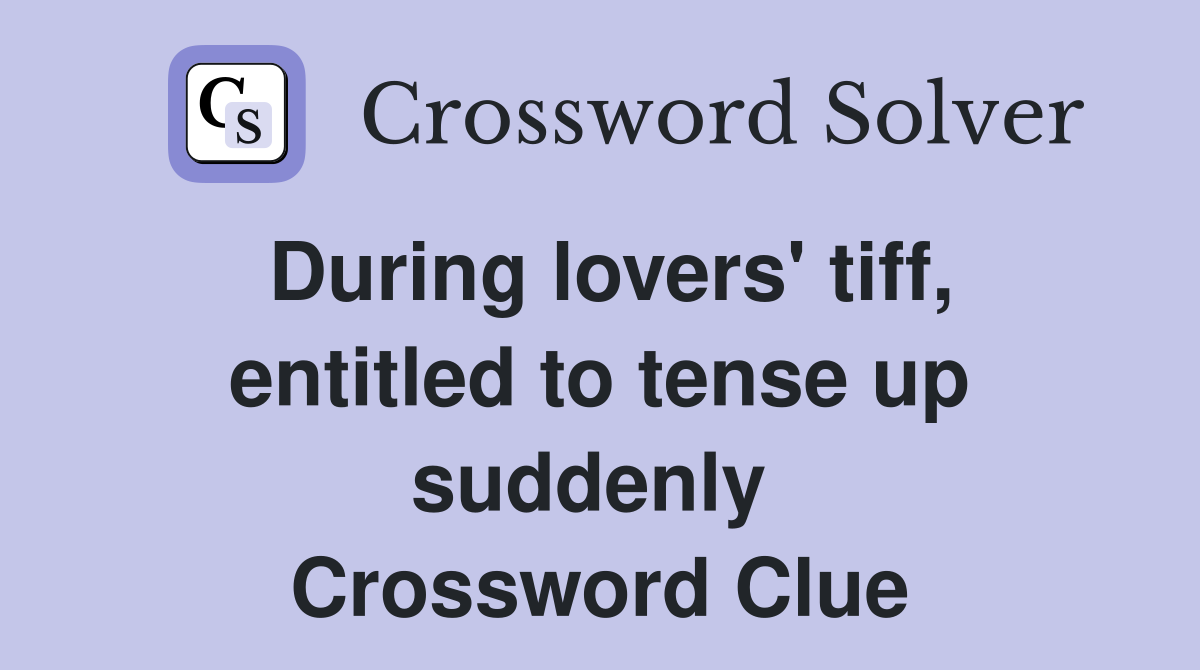 During lovers' tiff, entitled to tense up suddenly  Crossword Clue