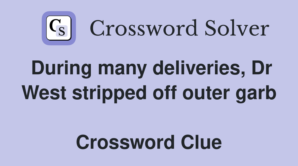 During many deliveries, Dr West stripped off outer garb  Crossword Clue