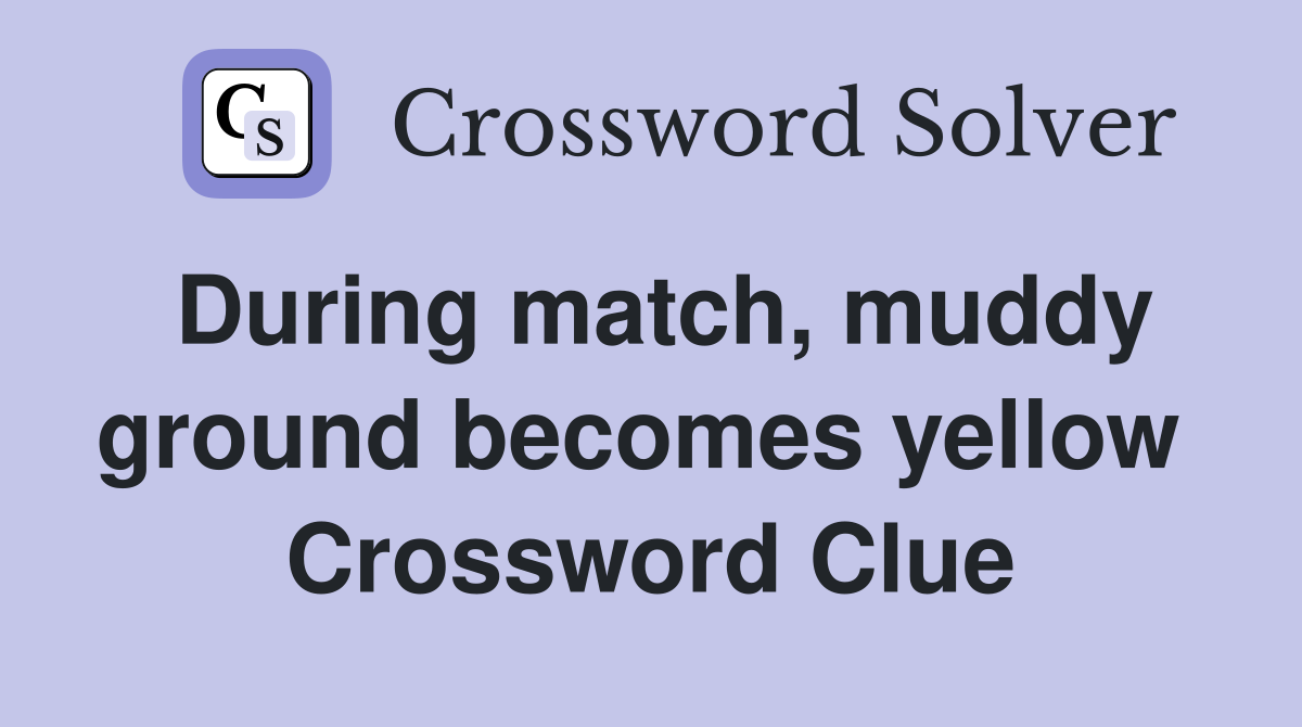 During match, muddy ground becomes yellow  Crossword Clue