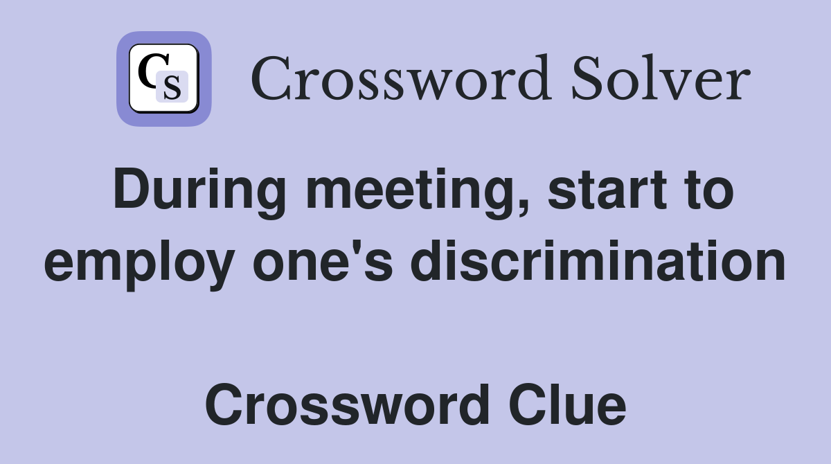 During meeting, start to employ one's discrimination  Crossword Clue