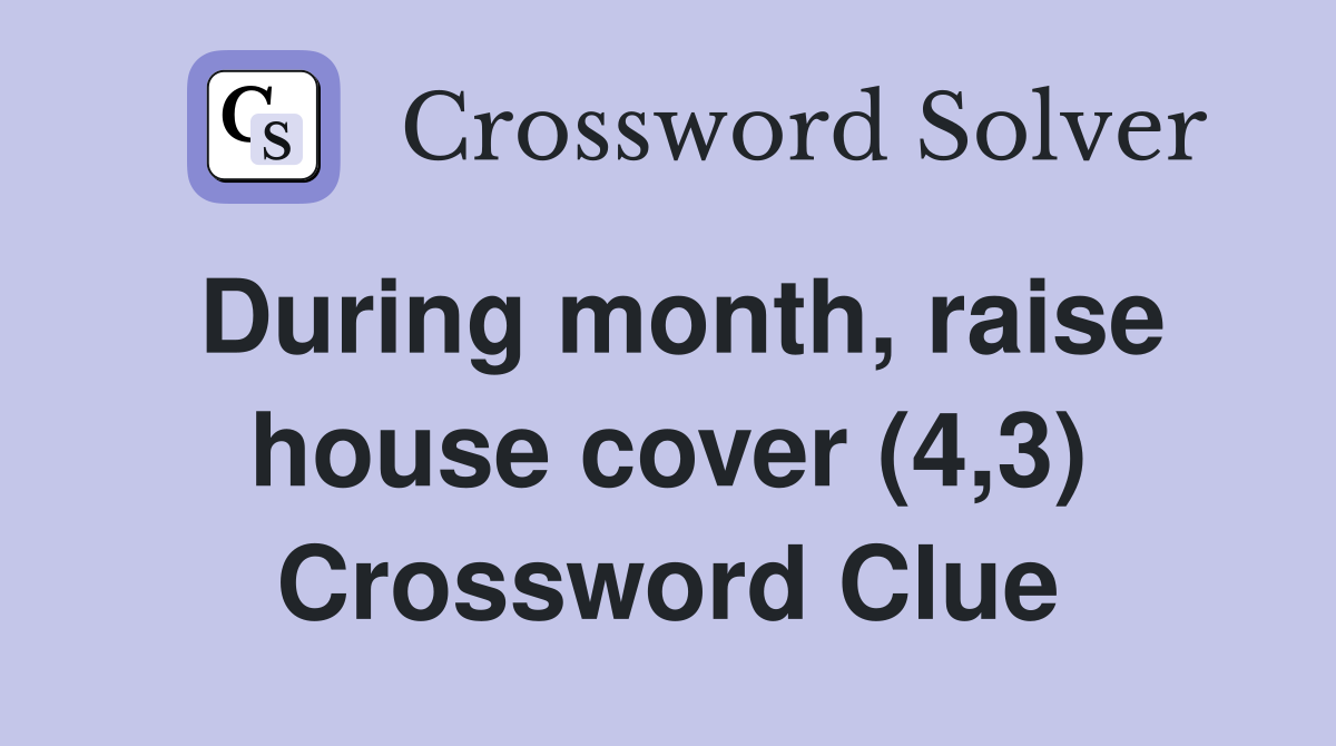 During month, raise house cover (4,3) Crossword Clue