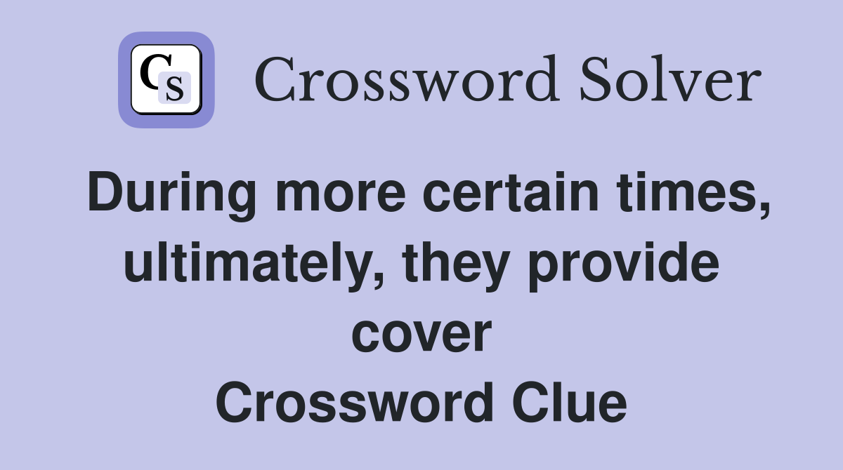 During more certain times, ultimately, they provide cover Crossword Clue