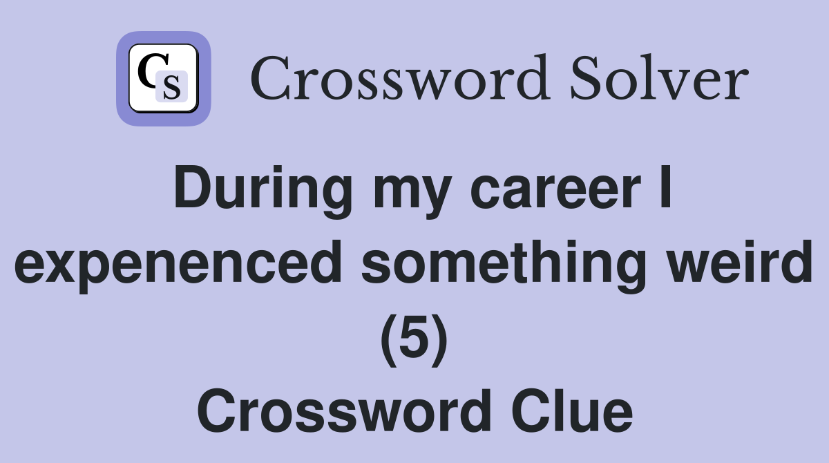 During my career I expenenced something weird (5) Crossword Clue