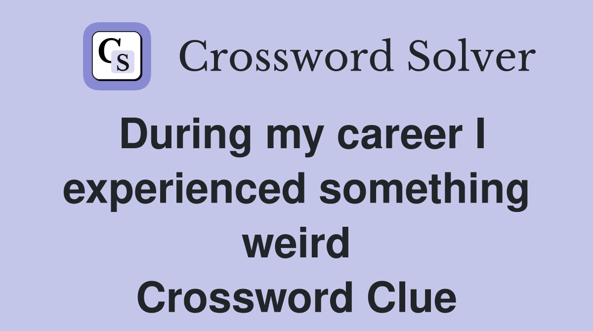 During my career I experienced something weird Crossword Clue