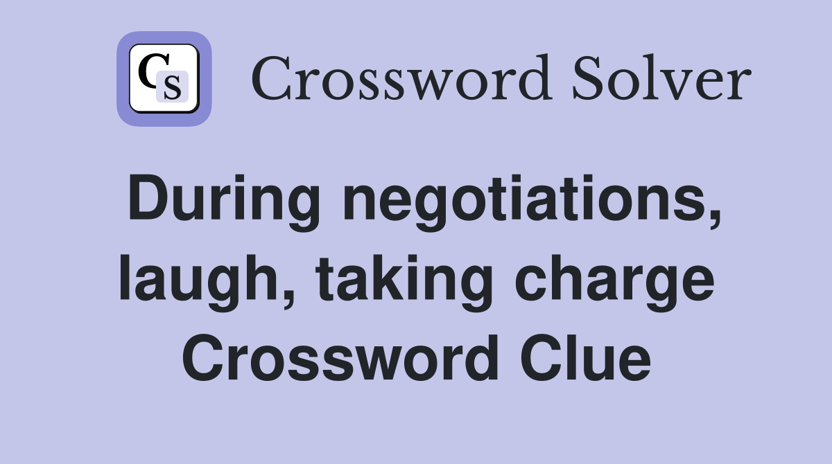 During negotiations, laugh, taking charge Crossword Clue