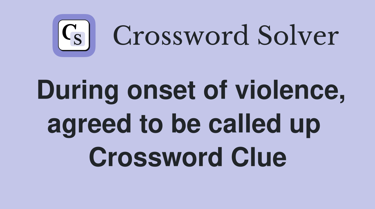 During onset of violence, agreed to be called up  Crossword Clue